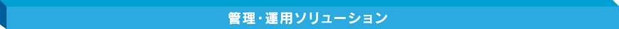 管理・運用ソリューション