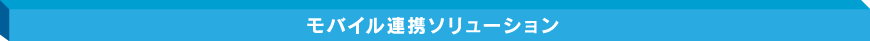 モバイル連携ソリューション
